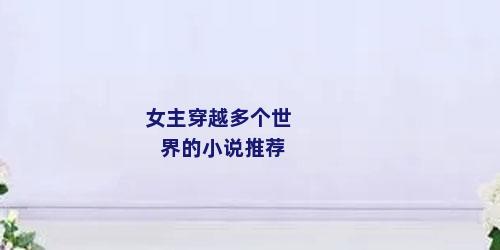 女主穿越多个世界的小说推荐