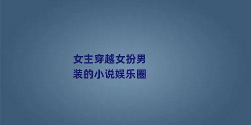 女主穿越女扮男装的小说娱乐圈