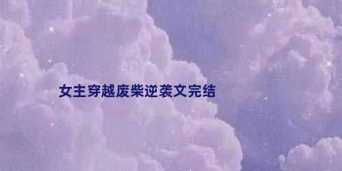女主穿越废柴逆袭文完结
