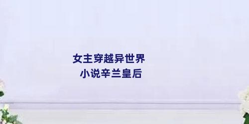 女主穿越异世界小说辛兰皇后