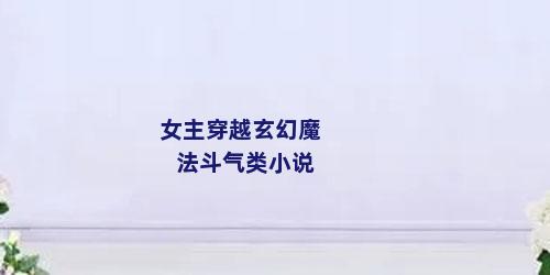 女主穿越玄幻魔法斗气类小说