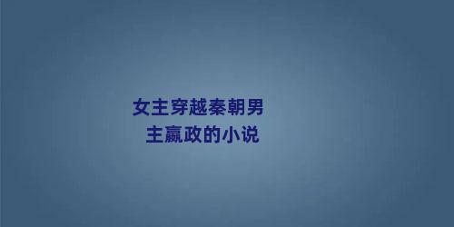 女主穿越秦朝男主嬴政的小说