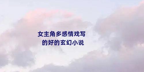 女主角多感情戏写的好的玄幻小说