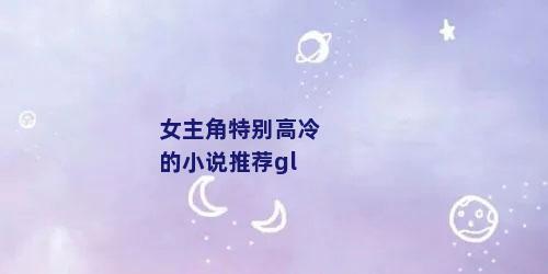 女主角特别高冷的小说推荐gl