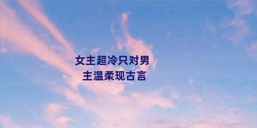 女主超冷只对男主温柔现古言