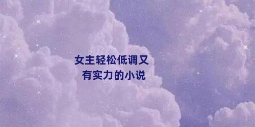 女主轻松低调又有实力的小说