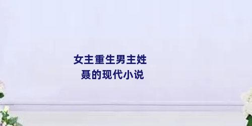 女主重生男主姓聂的现代小说
