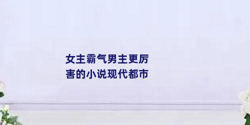 女主霸气男主更厉害的小说现代都市