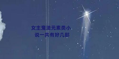 女主魔法元素类小说一共有好几部