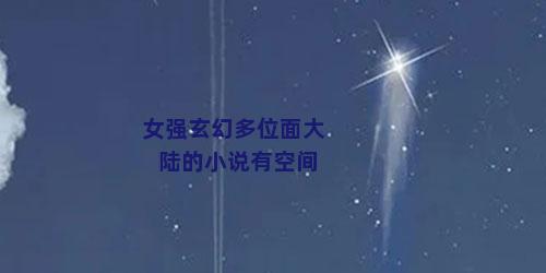 女强玄幻多位面大陆的小说有空间