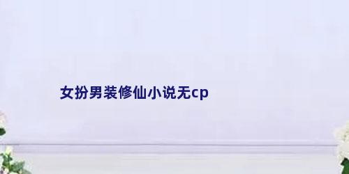 女扮男装修仙小说无cp