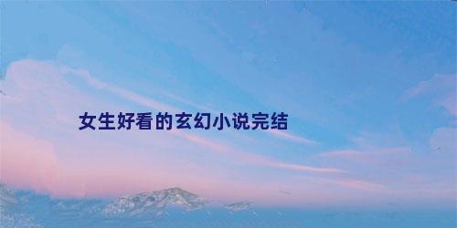 女生好看的玄幻小说完结