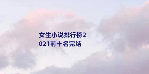 女生小说排行榜2021前十名完结