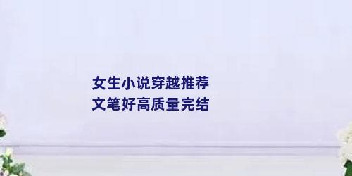 女生小说穿越推荐文笔好高质量完结