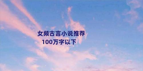 女频古言小说推荐100万字以下
