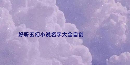 好听玄幻小说名字大全自创