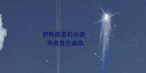 好听的玄幻小说书名自己编的
