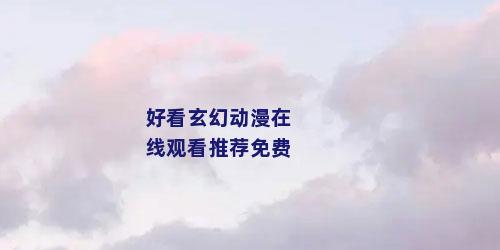 好看玄幻动漫在线观看推荐免费