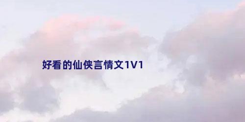 好看的仙侠言情文1V1