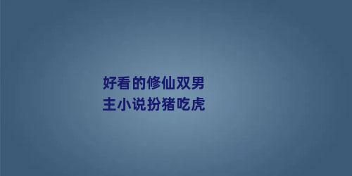 好看的修仙双男主小说扮猪吃虎