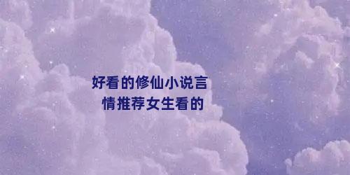 好看的修仙小说言情推荐女生看的