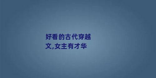 好看的古代穿越文,女主有才华