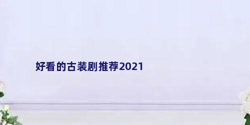 好看的古装剧推荐2021