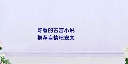 好看的古言小说推荐言情吧宠文