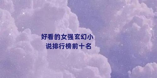 好看的女强玄幻小说排行榜前十名