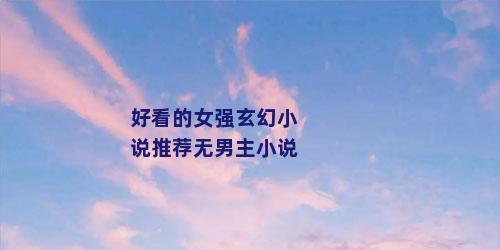 好看的女强玄幻小说推荐无男主小说