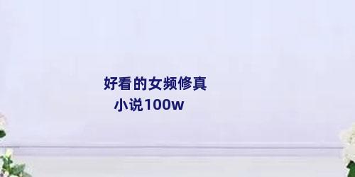 好看的女频修真小说100w