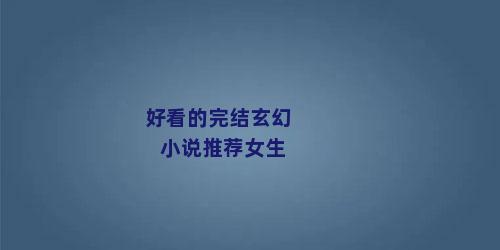 好看的完结玄幻小说推荐女生