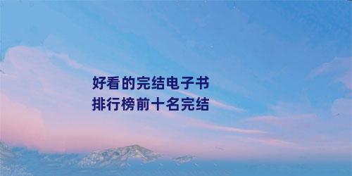 好看的完结电子书排行榜前十名完结