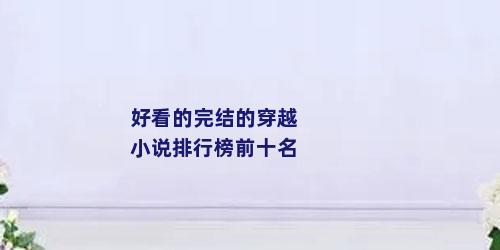 好看的完结的穿越小说排行榜前十名