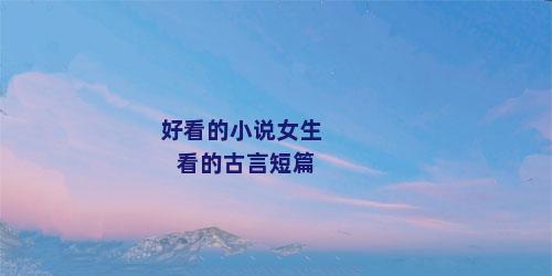 好看的小说女生看的古言短篇