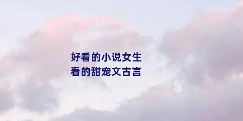好看的小说女生看的甜宠文古言