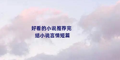 好看的小说推荐完结小说言情短篇