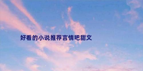 好看的小说推荐言情吧甜文