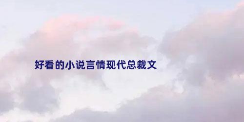 好看的小说言情现代总裁文