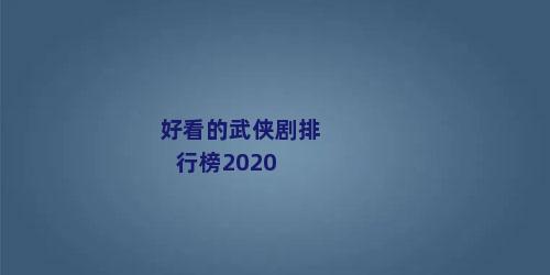 好看的武侠剧排行榜2020