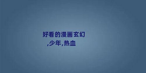 好看的漫画玄幻,少年,热血