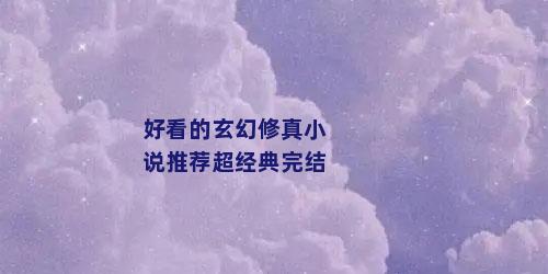 好看的玄幻修真小说推荐超经典完结