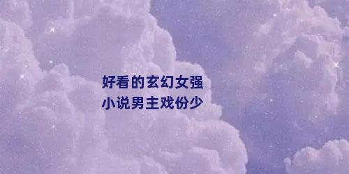 好看的玄幻女强小说男主戏份少