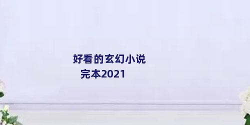好看的玄幻小说完本2021