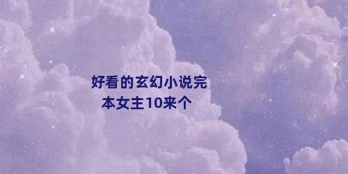 好看的玄幻小说完本女主10来个