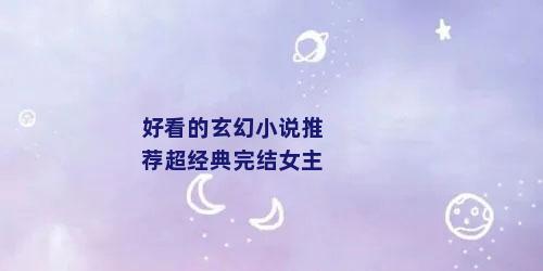 好看的玄幻小说推荐超经典完结女主