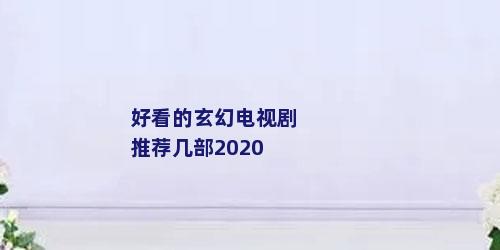 好看的玄幻电视剧推荐几部2020