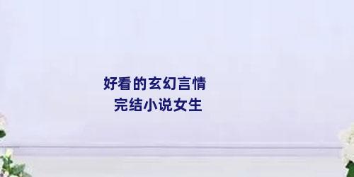 好看的玄幻言情完结小说女生