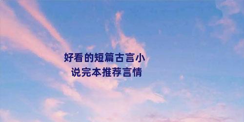 好看的短篇古言小说完本推荐言情