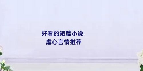好看的短篇小说虐心言情推荐